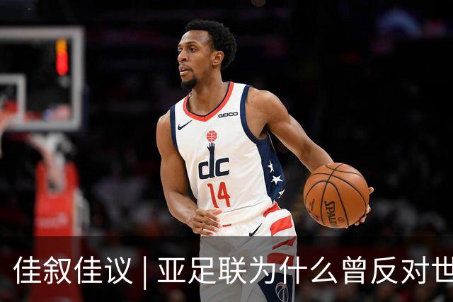 佳叙佳议 | 亚足联为什么曾反对世界杯继续扩军？