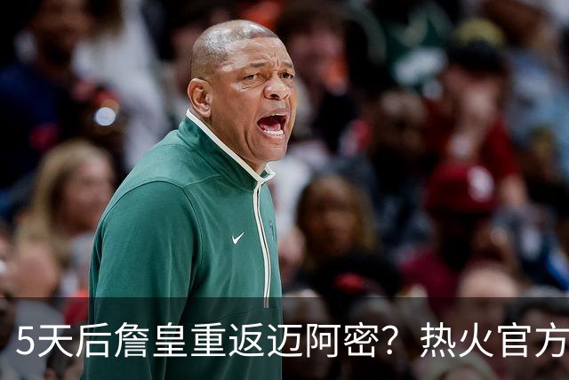 5天后詹皇重返迈阿密？热火官方预告引热议 美媒：秒删也越来越临近